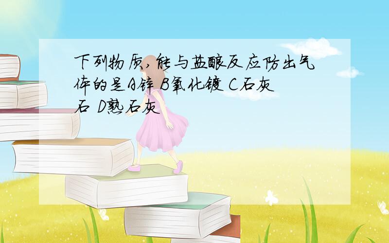 下列物质,能与盐酸反应防出气体的是A锌 B氧化镁 C石灰石 D熟石灰