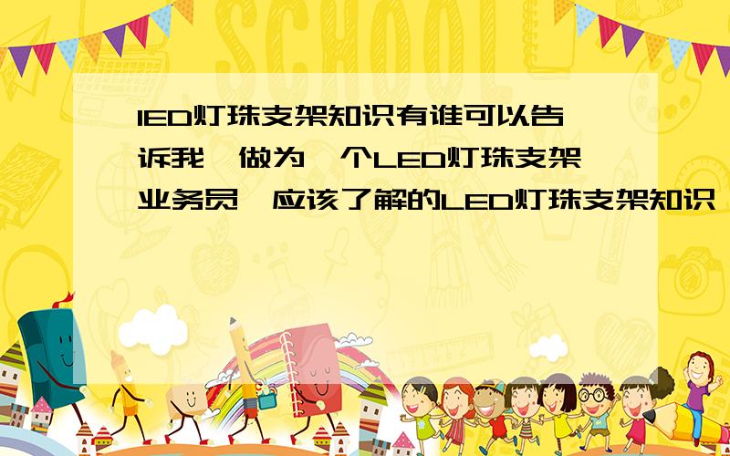 lED灯珠支架知识有谁可以告诉我,做为一个LED灯珠支架业务员,应该了解的LED灯珠支架知识,