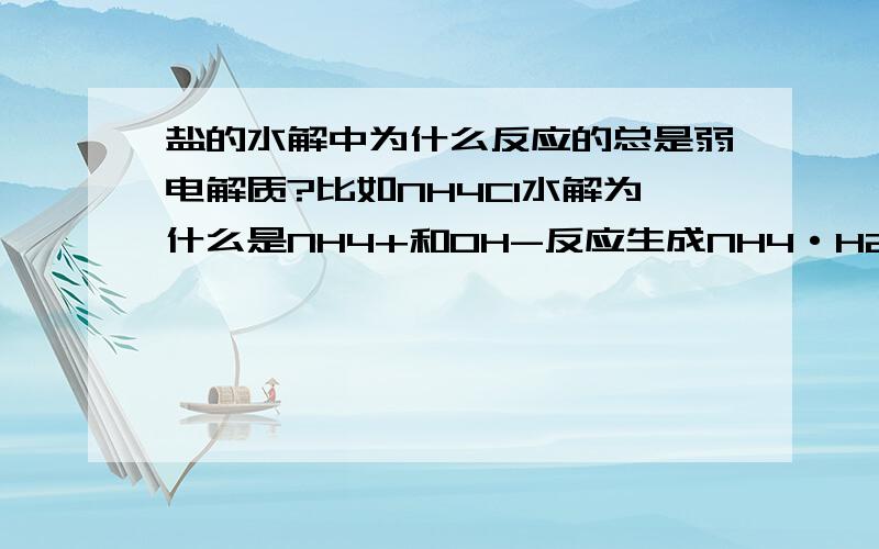 盐的水解中为什么反应的总是弱电解质?比如NH4Cl水解为什么是NH4+和OH-反应生成NH4·H2O而Cl-却不和H+结合成HCl?