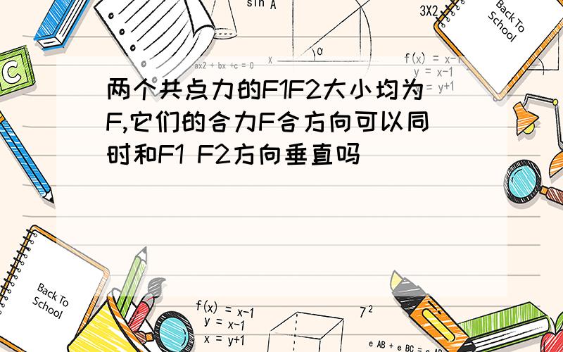 两个共点力的F1F2大小均为F,它们的合力F合方向可以同时和F1 F2方向垂直吗