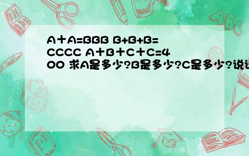 A＋A=BBB B+B+B=CCCC A＋B＋C＋C=400 求A是多少?B是多少?C是多少?说说呀,急,九点关闭问题（今晚）