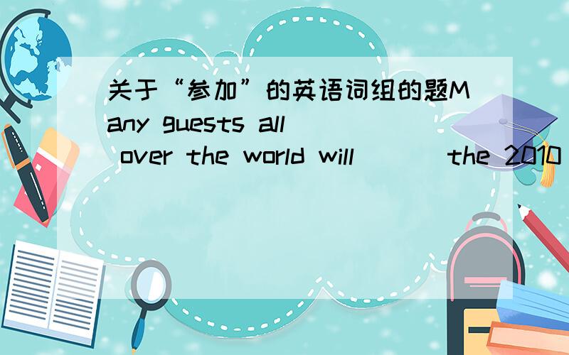 关于“参加”的英语词组的题Many guests all over the world will ___the 2010 World Expo.A.join B.take part in C.attend D.enter for