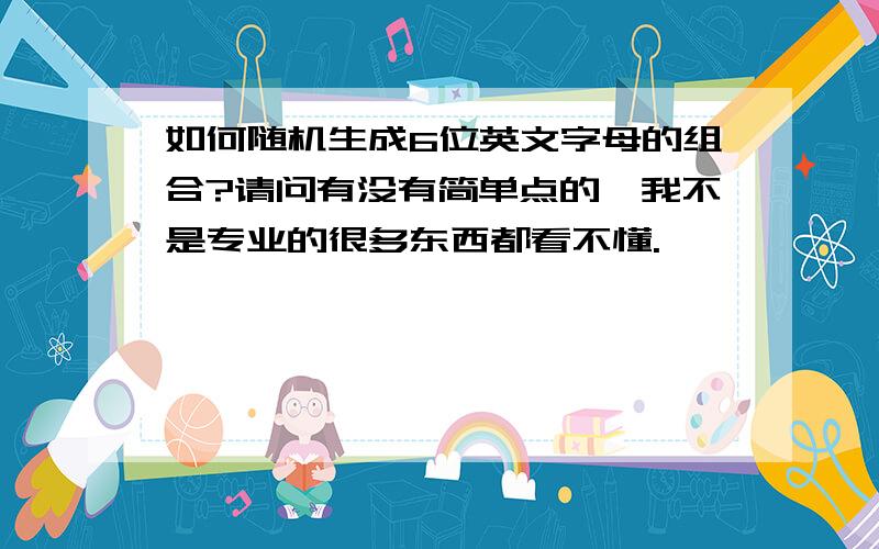 如何随机生成6位英文字母的组合?请问有没有简单点的,我不是专业的很多东西都看不懂.囧