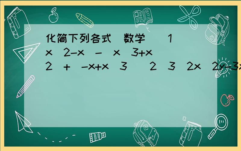 化简下列各式（数学）（1）(x^2-x)-(x^3+x^2)+(-x+x^3)（2）3（2x^2y-3xy^2)-(xy^2-3x^2y)