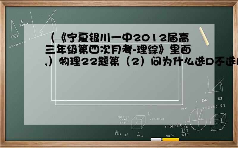 （《宁夏银川一中2012届高三年级第四次月考-理综》里面,）物理22题第（2）问为什么选D不选B?试题：