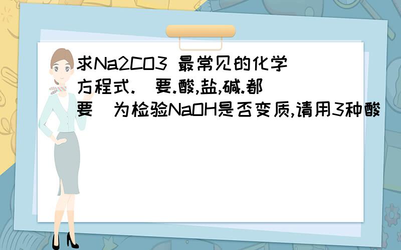 求Na2CO3 最常见的化学方程式.(要.酸,盐,碱.都要)为检验NaOH是否变质,请用3种酸___ ,碱___,盐____,试剂来鉴别.现有 硫酸铵,氯化铵,氯化钠和硫酸钠.溶液..要一次性把它们区别开.需用____溶液?最后2