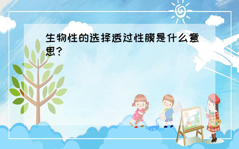 生物性的选择透过性膜是什么意思?