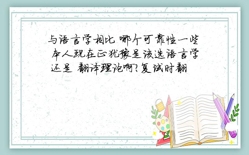 与语言学相比 哪个可靠性一些 本人现在正犹豫是该选语言学 还是 翻译理论啊?复试时翻