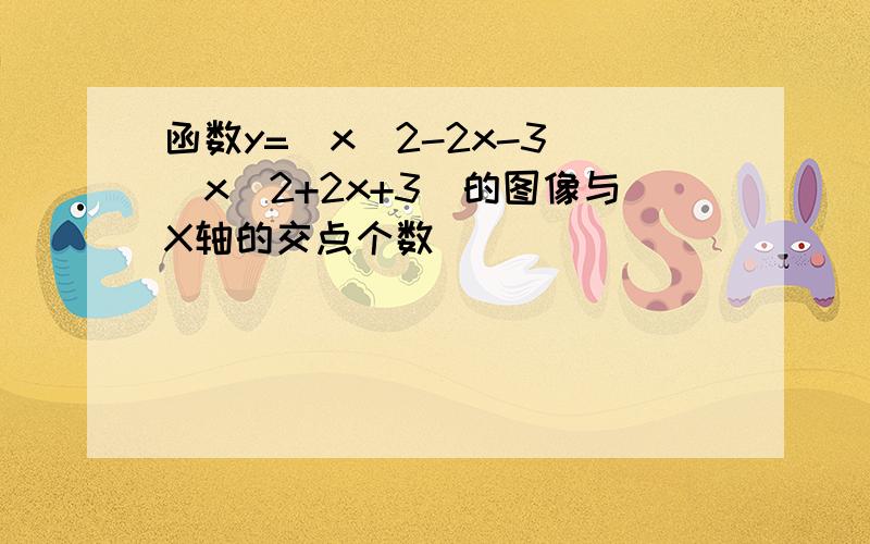 函数y=(x^2-2x-3)(x^2+2x+3)的图像与X轴的交点个数