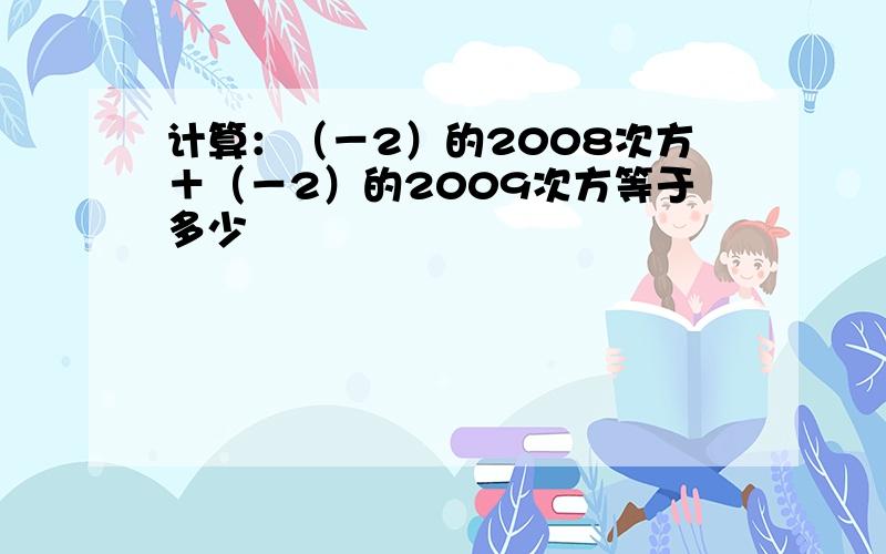 计算：（－2）的2008次方＋（－2）的2009次方等于多少