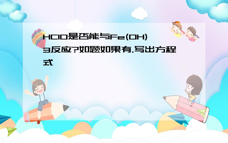 HClO是否能与Fe(OH)3反应?如题如果有，写出方程式