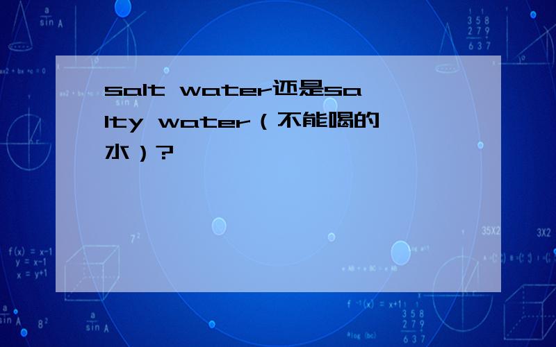 salt water还是salty water（不能喝的水）?