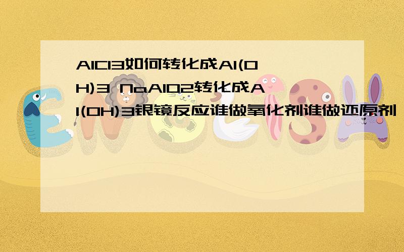 AlCl3如何转化成Al(OH)3 NaAlO2转化成Al(OH)3银镜反应谁做氧化剂谁做还原剂 乙醇和乙酸的酯化反应谁做氧化剂谁做还原剂