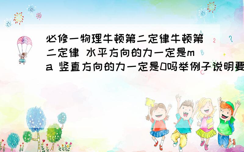 必修一物理牛顿第二定律牛顿第二定律 水平方向的力一定是ma 竖直方向的力一定是0吗举例子说明要举例说明哦