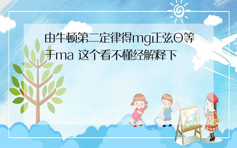 由牛顿第二定律得mg正弦Θ等于ma 这个看不懂经解释下