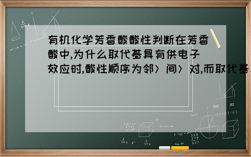 有机化学芳香酸酸性判断在芳香酸中,为什么取代基具有供电子效应时,酸性顺序为邻＞间＞对,而取代基具有吸电子效应时是邻＞对＞间.