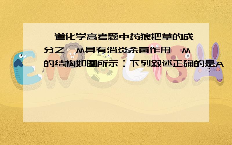 一道化学高考题中药狼把草的成分之一M具有消炎杀菌作用,M的结构如图所示：下列叙述正确的是A、M的相对分子质量是180B、1 mol M最多能与2 mol Br2发生反应C、M与足量的NaOH溶液发生反应时,所