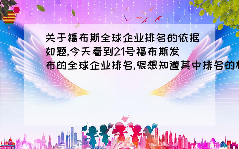 关于福布斯全球企业排名的依据如题,今天看到21号福布斯发布的全球企业排名,很想知道其中排名的相关依据,望知情者告知,