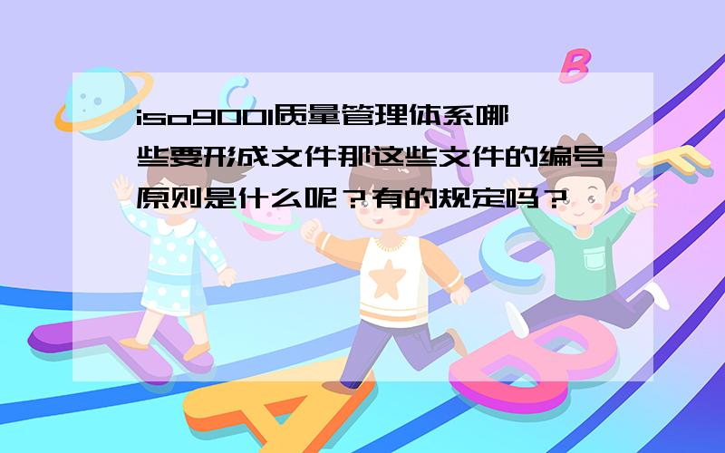 iso9001质量管理体系哪些要形成文件那这些文件的编号原则是什么呢？有的规定吗？