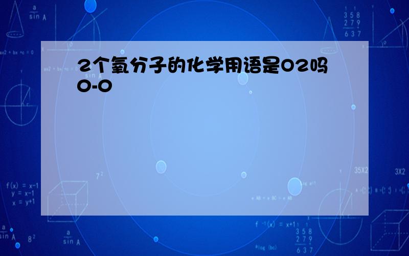 2个氧分子的化学用语是O2吗0-0