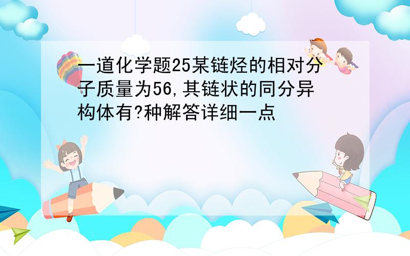 一道化学题25某链烃的相对分子质量为56,其链状的同分异构体有?种解答详细一点