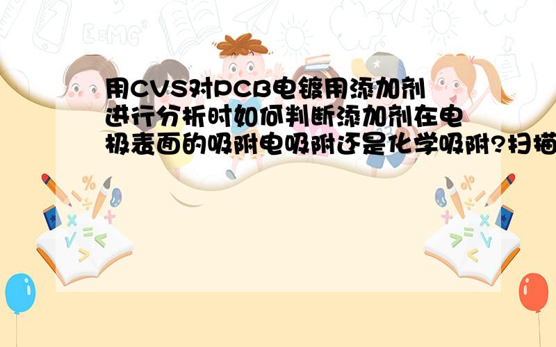 用CVS对PCB电镀用添加剂进行分析时如何判断添加剂在电极表面的吸附电吸附还是化学吸附?扫描电压范围 -0.225V~1.625V