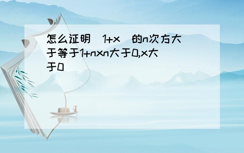 怎么证明（1+x）的n次方大于等于1+nxn大于0,x大于0