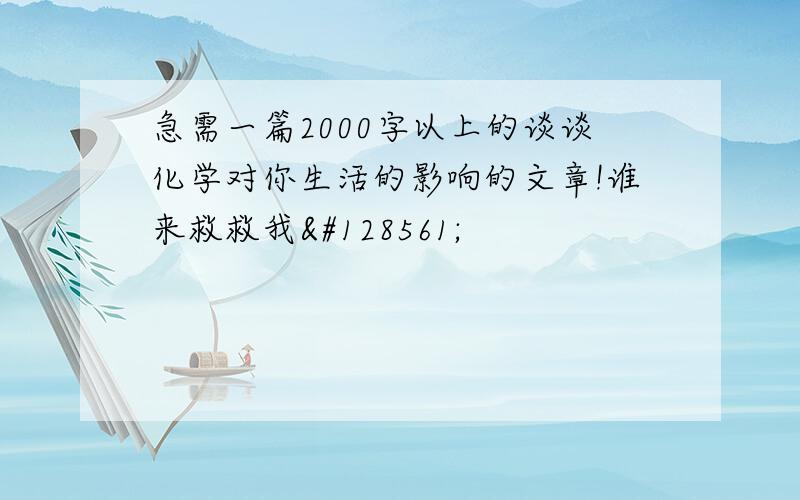 急需一篇2000字以上的谈谈化学对你生活的影响的文章!谁来救救我😱