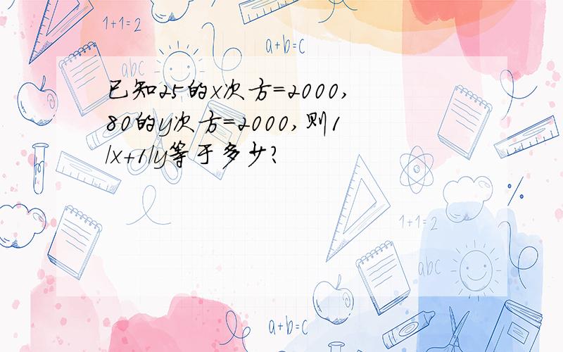 已知25的x次方=2000,80的y次方=2000,则1/x+1/y等于多少?