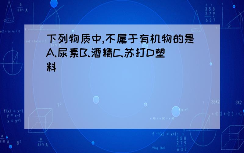 下列物质中,不属于有机物的是A.尿素B.酒精C.苏打D塑料