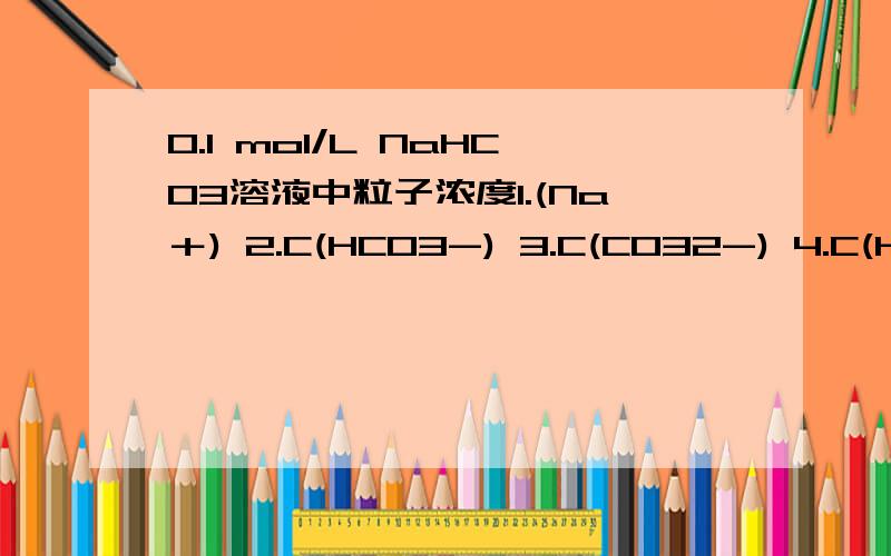 0.1 mol/L NaHCO3溶液中粒子浓度1.(Na＋) 2.C(HCO3-) 3.C(CO32-) 4.C(H＋) 5.C(OH-) 顺序是什么