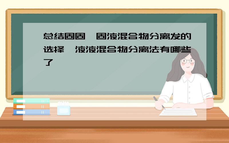 总结固固,固液混合物分离发的选择,液液混合物分离法有哪些了