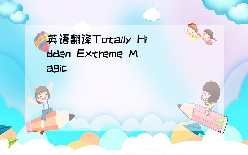 英语翻译Totally Hidden Extreme Magic