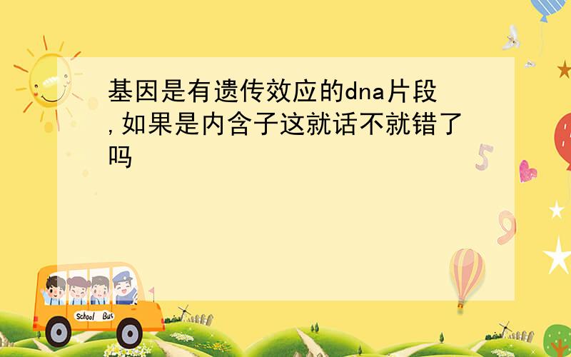 基因是有遗传效应的dna片段,如果是内含子这就话不就错了吗