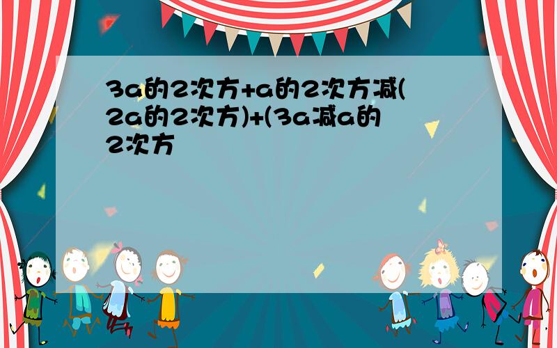 3a的2次方+a的2次方减(2a的2次方)+(3a减a的2次方