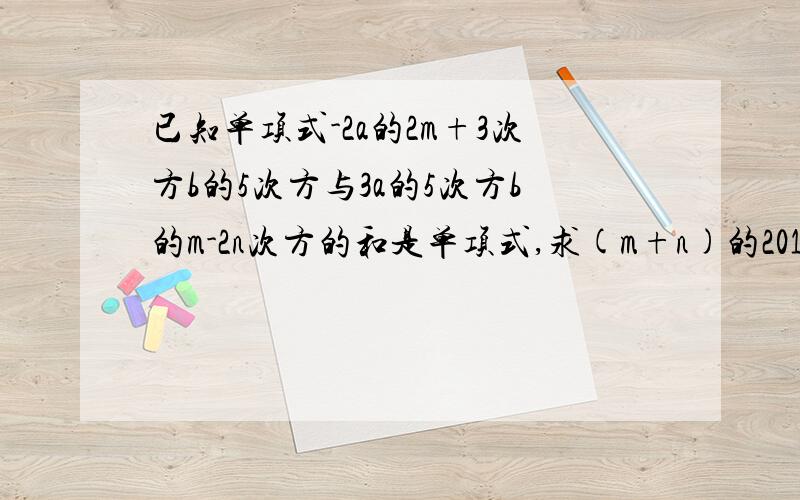 已知单项式-2a的2m+3次方b的5次方与3a的5次方b的m-2n次方的和是单项式,求(m+n)的2013次方的值