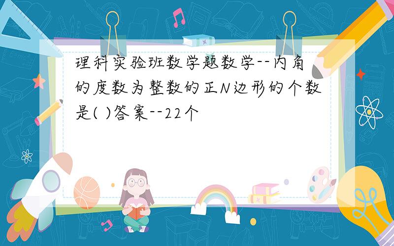 理科实验班数学题数学--内角的度数为整数的正N边形的个数是( )答案--22个