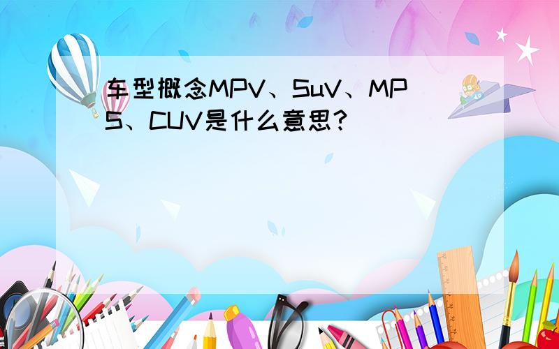 车型概念MPV、SuV、MPS、CUV是什么意思?