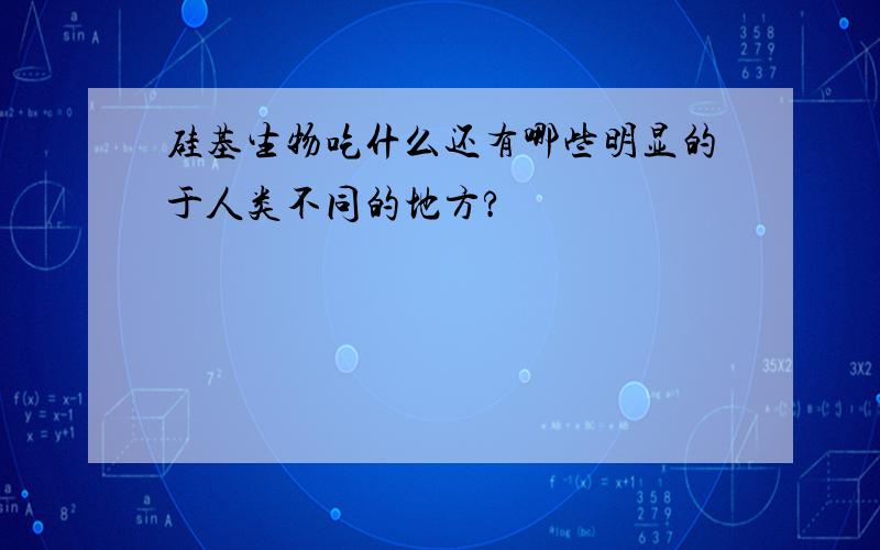 硅基生物吃什么还有哪些明显的于人类不同的地方?