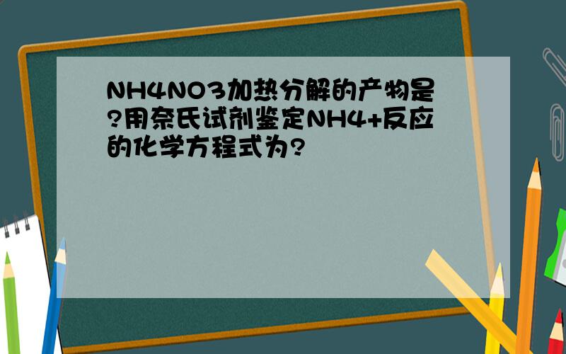 NH4NO3加热分解的产物是?用奈氏试剂鉴定NH4+反应的化学方程式为?