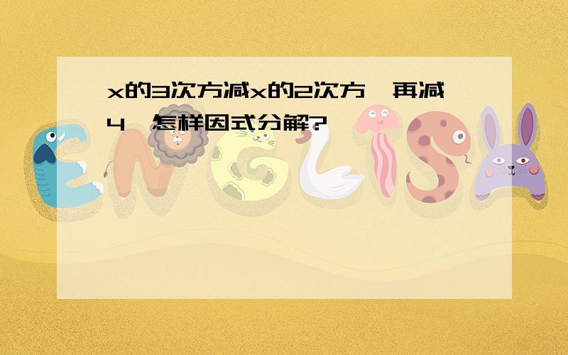 x的3次方减x的2次方,再减4,怎样因式分解?