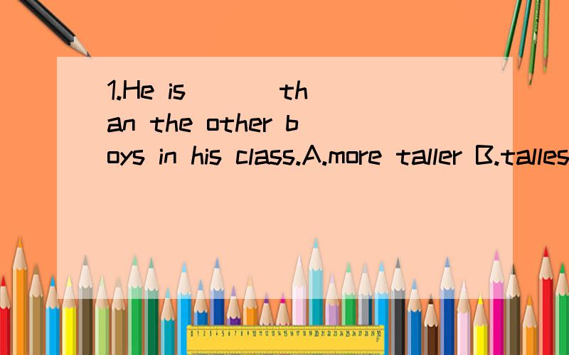 1.He is ( ) than the other boys in his class.A.more taller B.tallest C.taller2.Not until I began to work ( ) how much time I had wasted.A.didn't realize B.did I realize C.I didn't realize