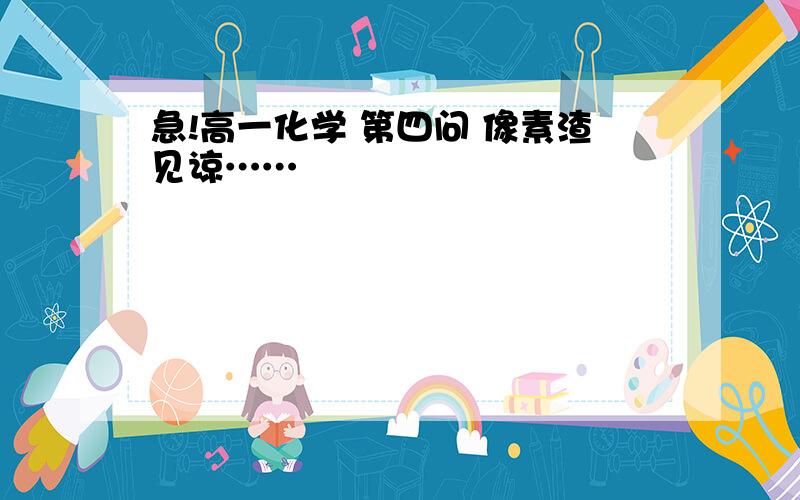 急!高一化学 第四问 像素渣见谅……