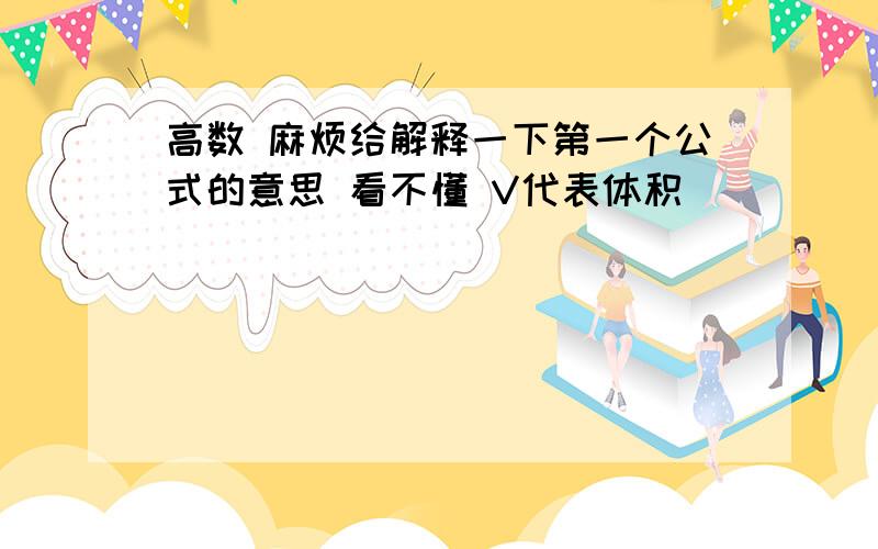 高数 麻烦给解释一下第一个公式的意思 看不懂 V代表体积