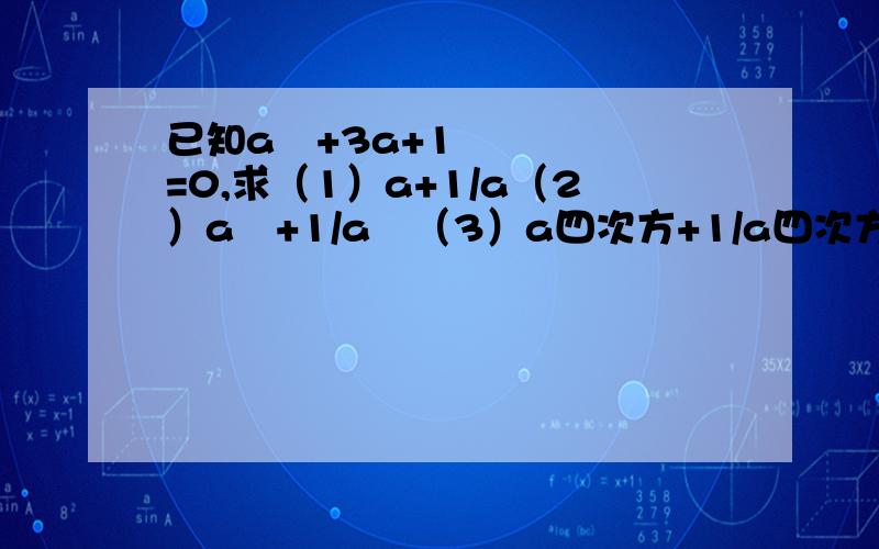 已知a²+3a+1=0,求（1）a+1/a（2）a²+1/a²（3）a四次方+1/a四次方