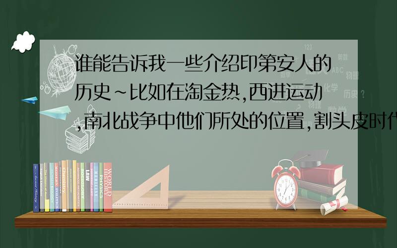 谁能告诉我一些介绍印第安人的历史~比如在淘金热,西进运动,南北战争中他们所处的位置,割头皮时代的兴起,或者是写关于他们的书籍~这些我都知道的~能不能补充点特别的,独家的~分数好说~