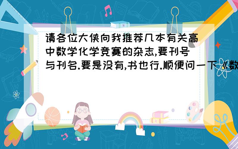 请各位大侠向我推荐几本有关高中数学化学竞赛的杂志,要刊号与刊名.要是没有,书也行.顺便问一下《数学竞赛之窗》杂志的刊号多少?不要学个别热心网友给我无效的答案