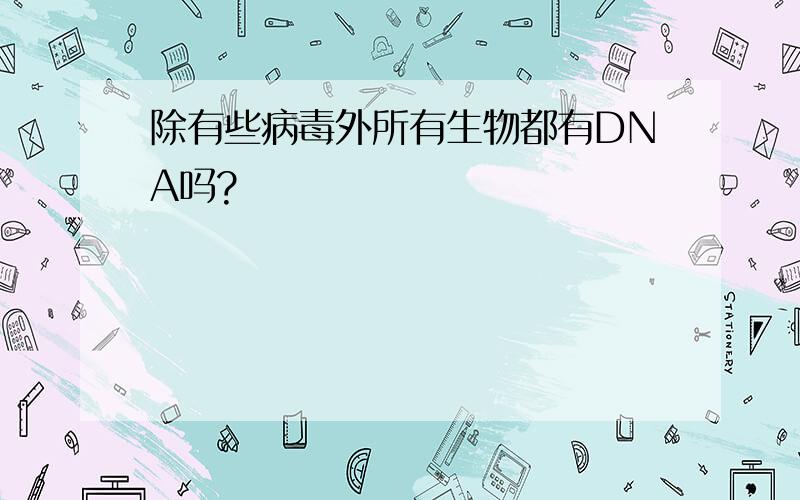 除有些病毒外所有生物都有DNA吗?