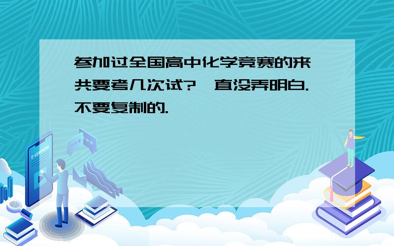 参加过全国高中化学竞赛的来一共要考几次试?一直没弄明白.不要复制的.