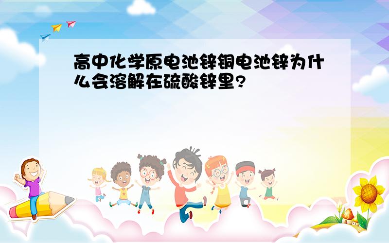 高中化学原电池锌铜电池锌为什么会溶解在硫酸锌里?